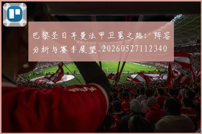 巴黎圣日耳曼法甲卫冕之路：阵容分析与赛季展望_20260527112340