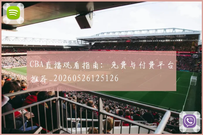 CBA直播观看指南:免费与付费平台推荐_20260526125126