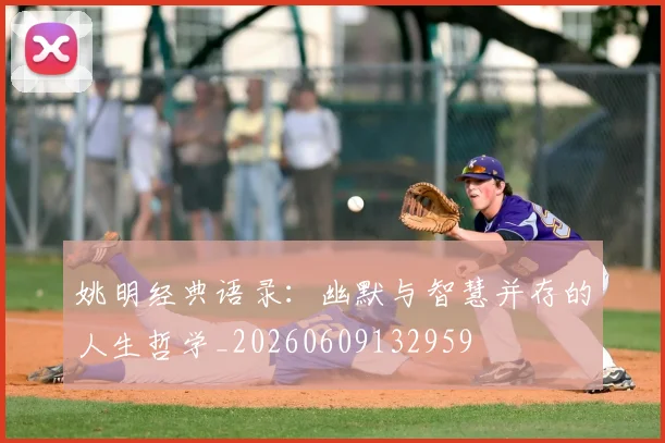 姚明经典语录：幽默与智慧并存的人生哲学_20260609132959