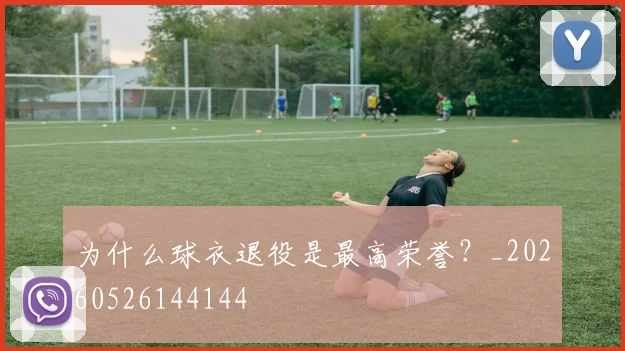 为什么球衣退役是最高荣誉？_20260526144144