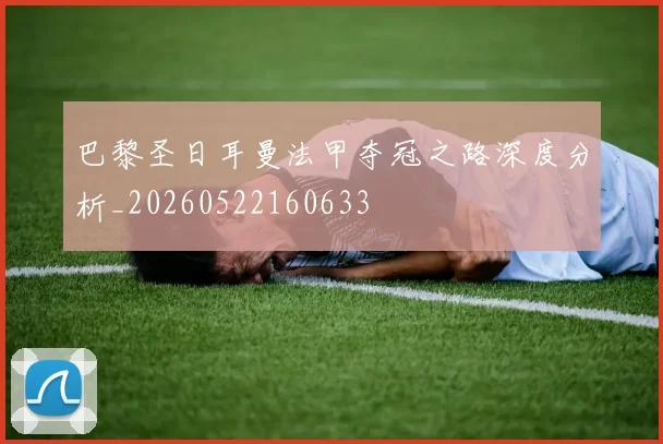 巴黎圣日耳曼法甲夺冠之路深度分析_20260522160633