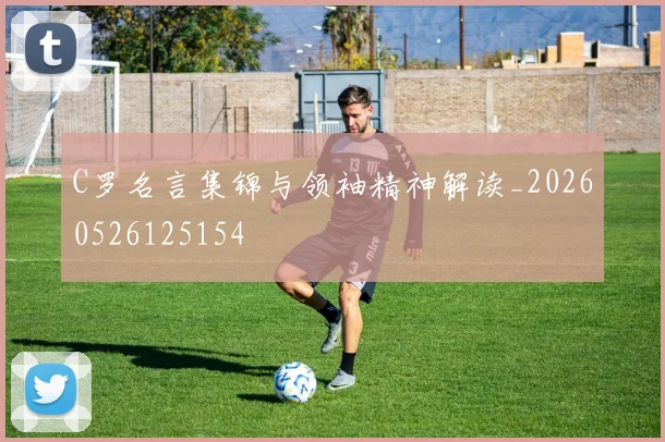 C罗名言集锦与领袖精神解读_20260526125154
