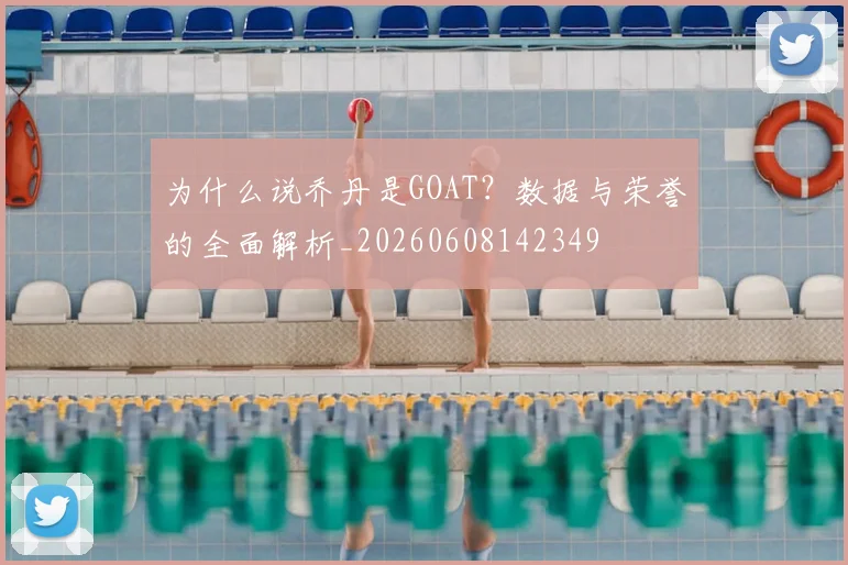 为什么说乔丹是GOAT？数据与荣誉的全面解析_20260608142349