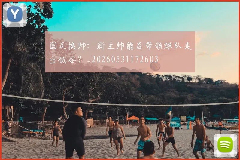 国足换帅：新主帅能否带领球队走出低谷？_20260531172603