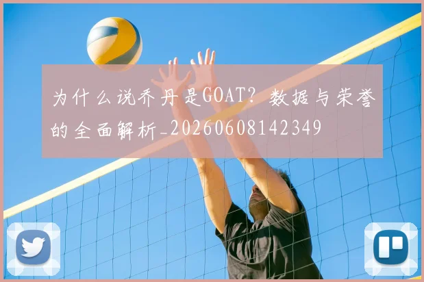 为什么说乔丹是GOAT?数据与荣誉的全面解析_20260608142349