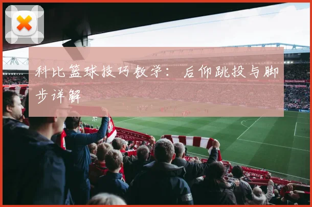 科比篮球技巧教学：后仰跳投与脚步详解
