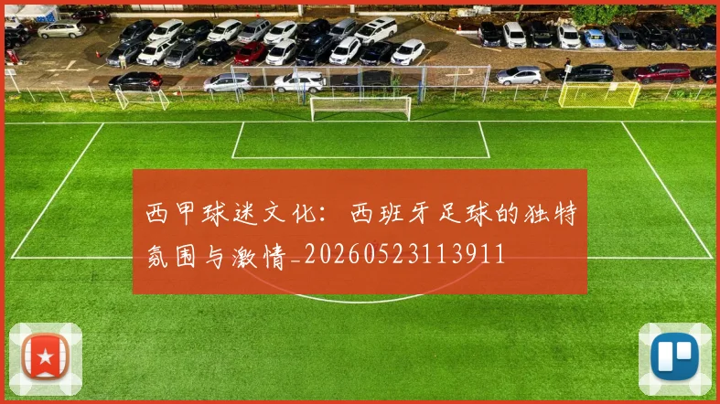 西甲球迷文化:西班牙足球的独特氛围与激情_20260523113911