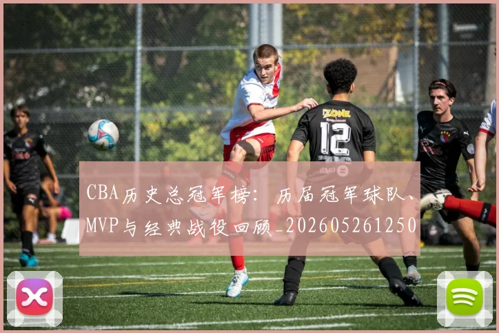 CBA历史总冠军榜：历届冠军球队、MVP与经典战役回顾_20260526125031