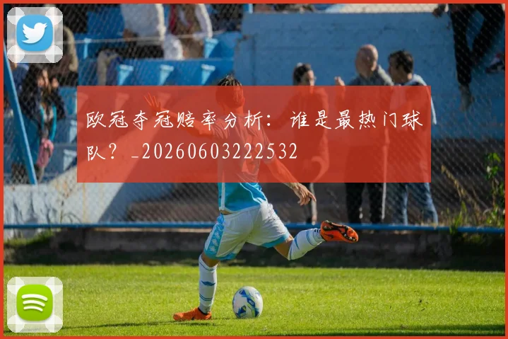 欧冠夺冠赔率分析:谁是最热门球队?_20260603222532