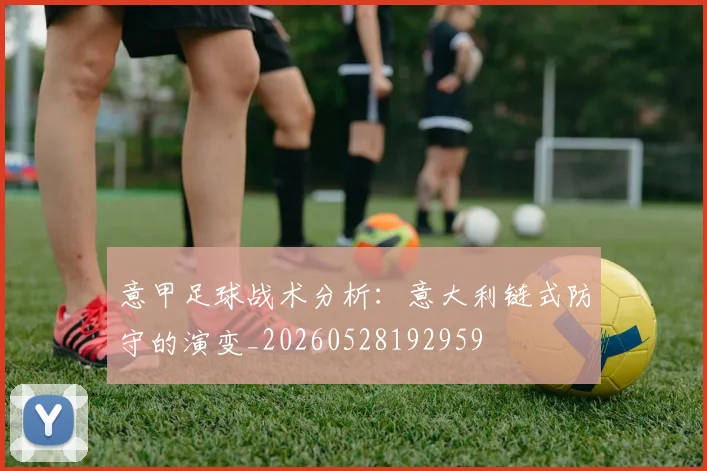 意甲足球战术分析：意大利链式防守的演变_20260528192959