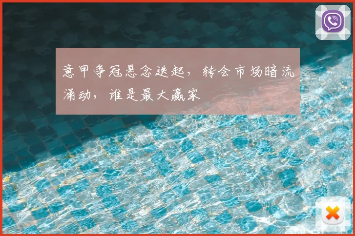 意甲争冠悬念迭起，转会市场暗流涌动，谁是最大赢家