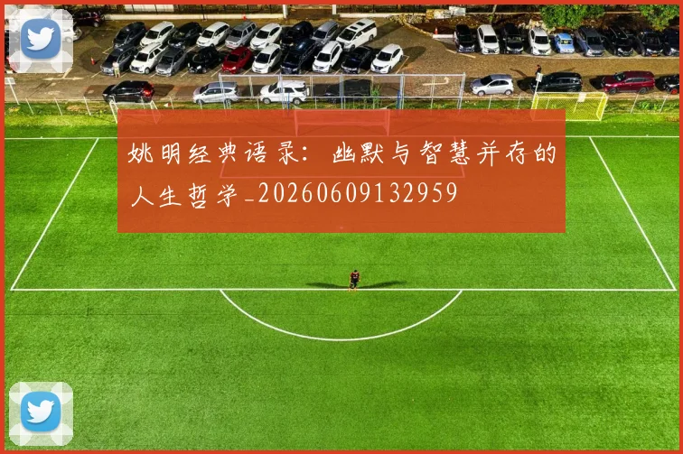 姚明经典语录：幽默与智慧并存的人生哲学_20260609132959